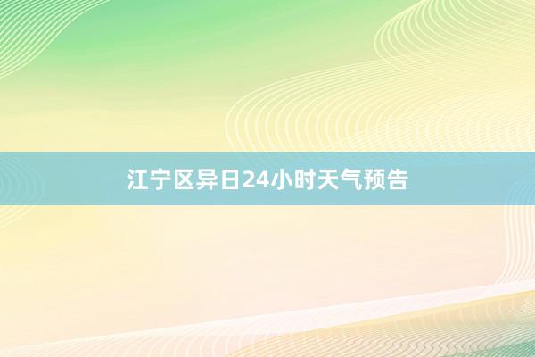 江宁区异日24小时天气预告